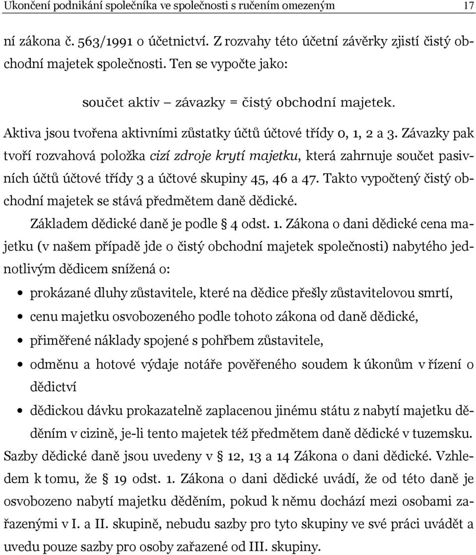 Závazky pak tvoří rozvahová položka cizí zdroje krytí majetku, která zahrnuje součet pasivních účtů účtové třídy 3 a účtové skupiny 45, 46 a 47.