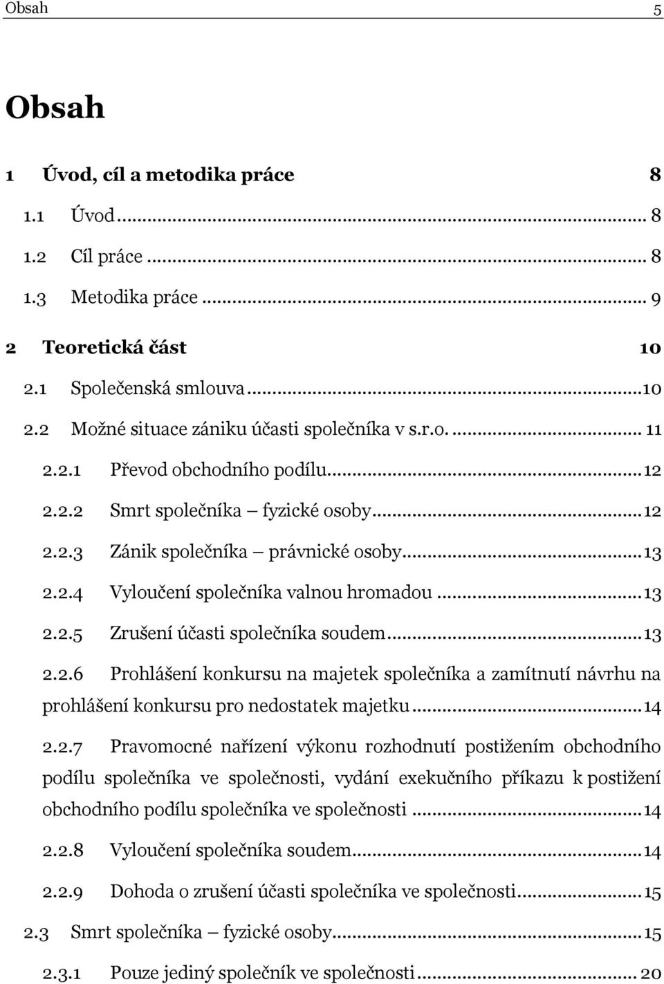 .. 13 2.2.6 Prohlášení konkursu na majetek společníka a zamítnutí návrhu na prohlášení konkursu pro nedostatek majetku... 14 2.2.7 Pravomocné nařízení výkonu rozhodnutí postižením obchodního podílu společníka ve společnosti, vydání exekučního příkazu k postižení obchodního podílu společníka ve společnosti.