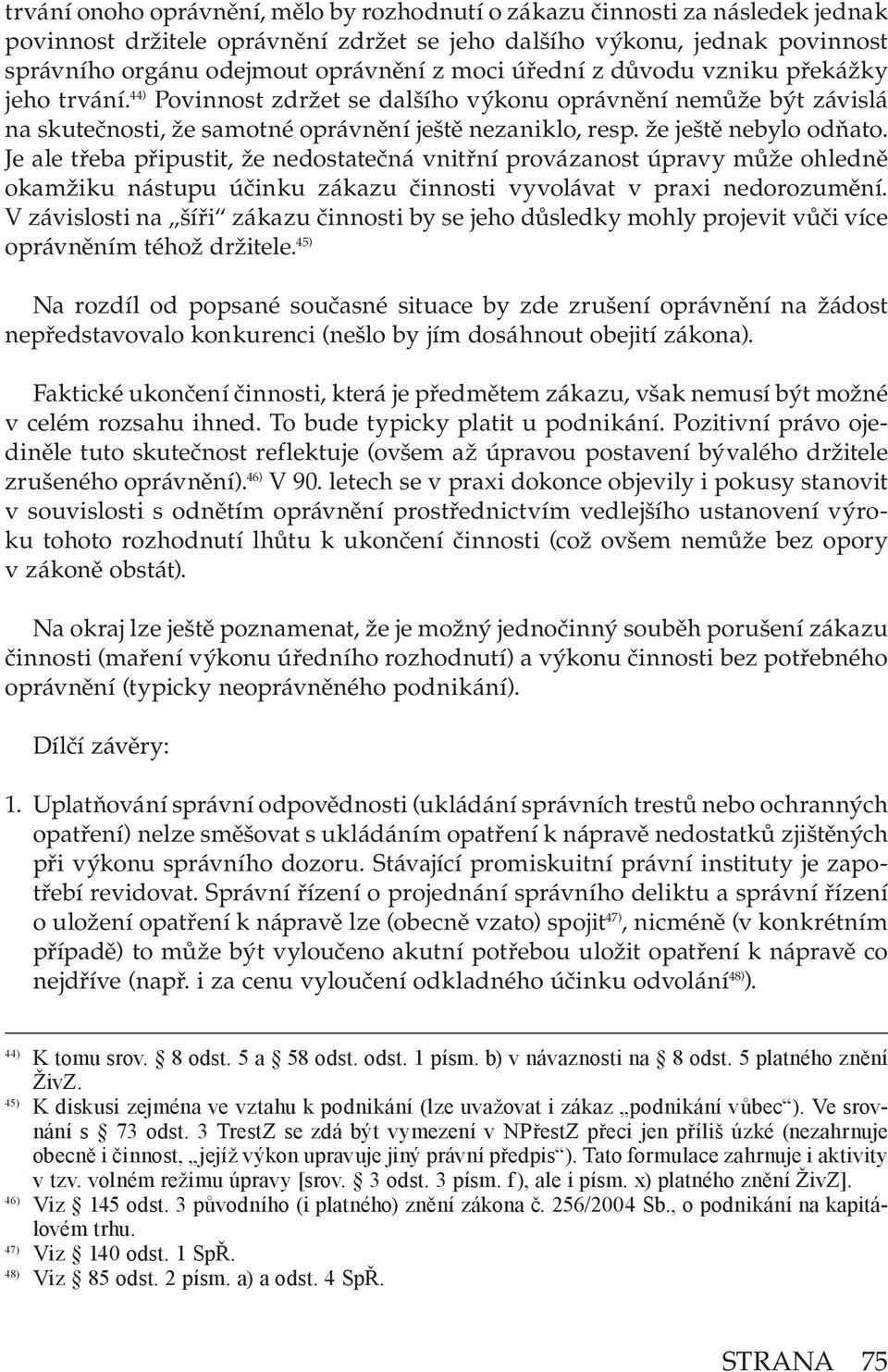 Je ale třeba připustit, že nedostatečná vnitřní provázanost úpravy může ohledně okamžiku nástupu účinku zákazu činnosti vyvolávat v praxi nedorozumění.