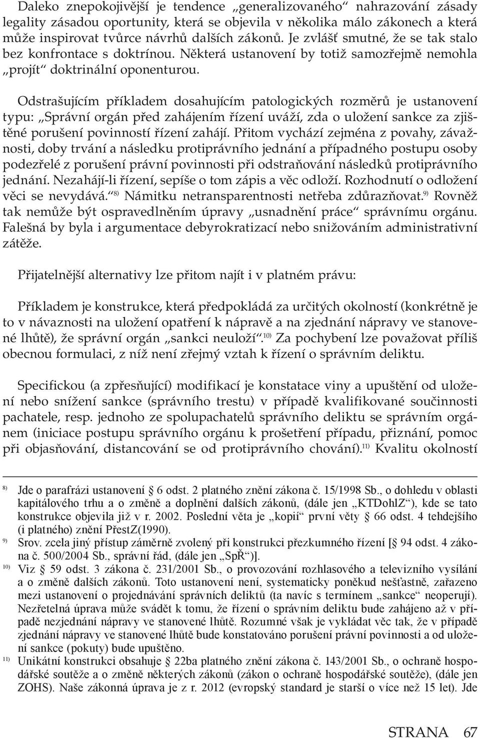 Odstrašujícím příkladem dosahujícím patologických rozměrů je ustanovení typu: Správní orgán před zahájením řízení uváží, zda o uložení sankce za zjištěné porušení povinností řízení zahájí.