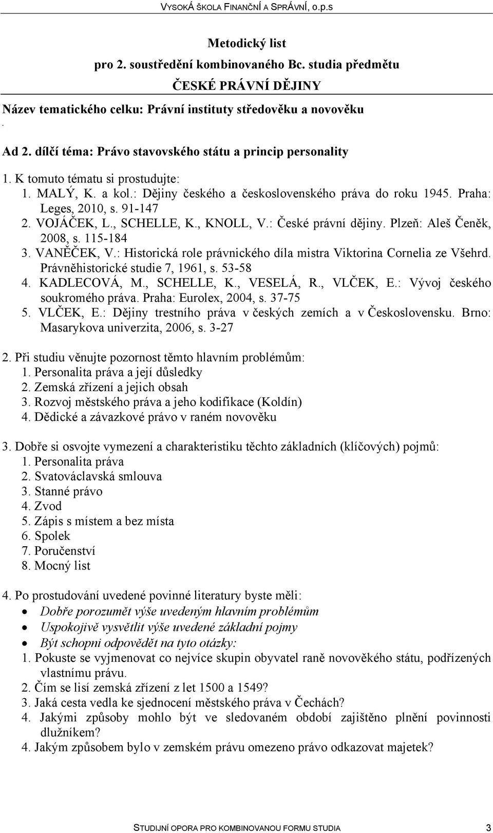 Historická role právnického díla mistra Viktorina Cornelia ze Všehrd Právněhistorické studie 7, 1961, s 53-58 4 KADLECOVÁ, M, SCHELLE, K, VESELÁ, R, VLČEK, E: Vývoj českého soukromého práva Praha: