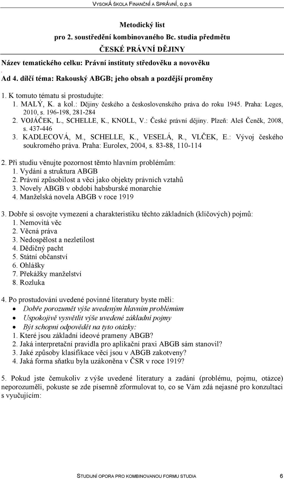 KADLECOVÁ, M, SCHELLE, K, VESELÁ, R, VLČEK, E: Vývoj českého soukromého práva Praha: Eurolex, 2004, s 83-88, 110-114 2 Při studiu věnujte pozornost těmto hlavním problémům: 1 Vydání a struktura ABGB