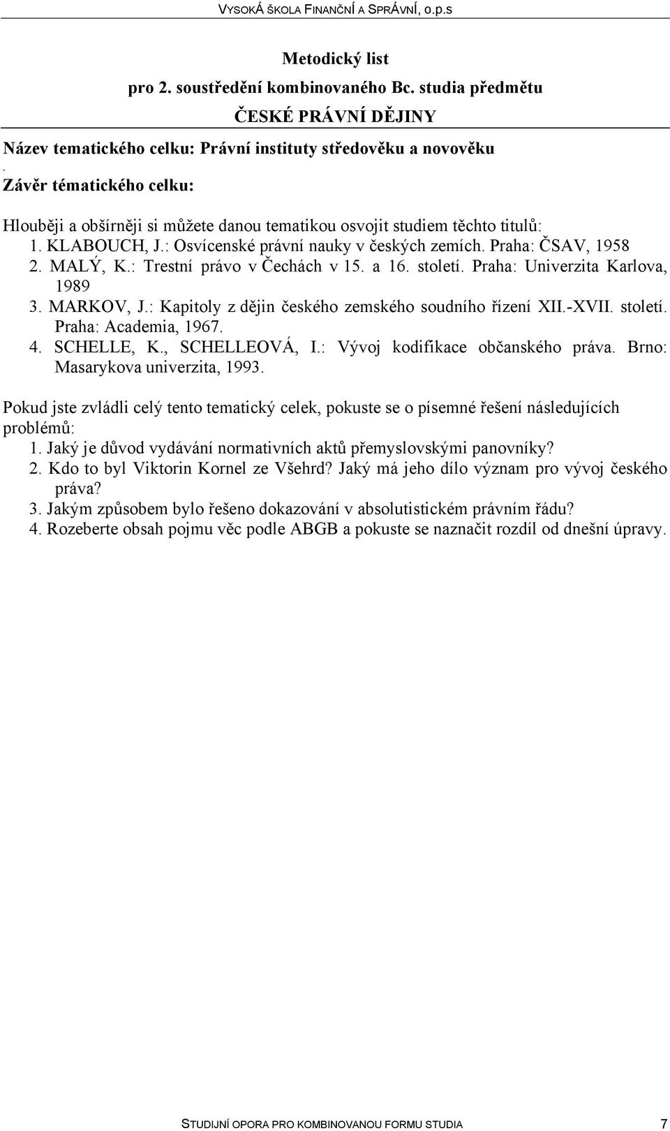 zemského soudního řízení XII-XVII století Praha: Academia, 1967 4 SCHELLE, K, SCHELLEOVÁ, I: Vývoj kodifikace občanského práva Brno: Masarykova univerzita, 1993 Pokud jste zvládli celý tento