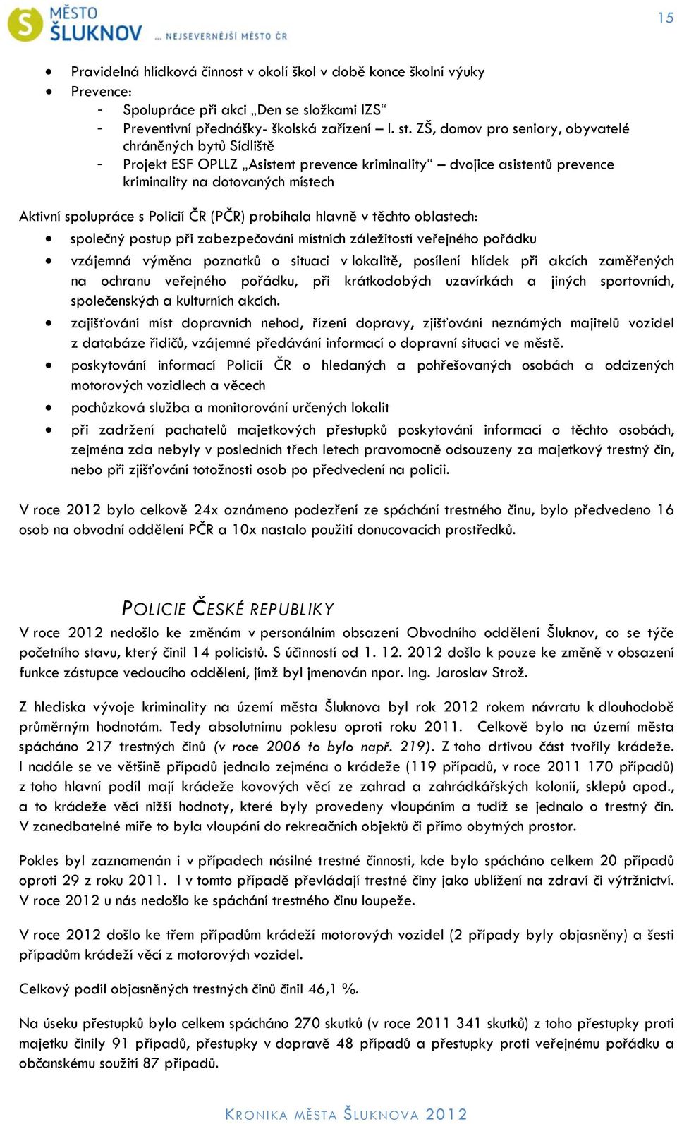 ČR (PČR) probíhala hlavně v těchto oblastech: společný postup při zabezpečování místních záležitostí veřejného pořádku vzájemná výměna poznatků o situaci v lokalitě, posílení hlídek při akcích