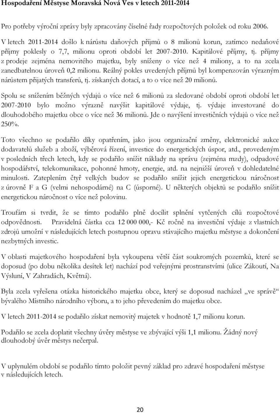 příjmy z prodeje zejména nemovitého majetku, byly sníženy o více než 4 miliony, a to na zcela zanedbatelnou úroveň 0,2 milionu.