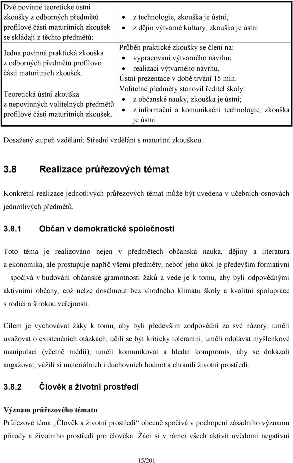 Průběh praktické zkoušky se člení na: vypracování výtvarného návrhu; realizaci výtvarného návrhu. Ústní prezentace v době trvání 15 min.