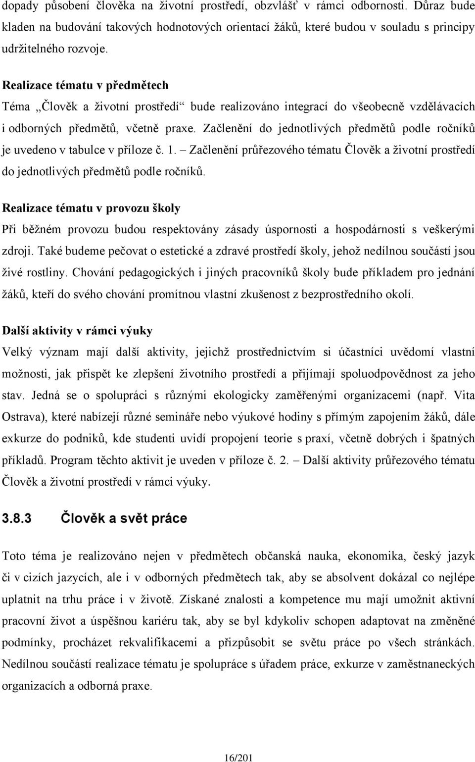 Začlenění do jednotlivých předmětů podle ročníků je uvedeno v tabulce v příloze č. 1. Začlenění průřezového tématu Člověk a životní prostředí do jednotlivých předmětů podle ročníků.