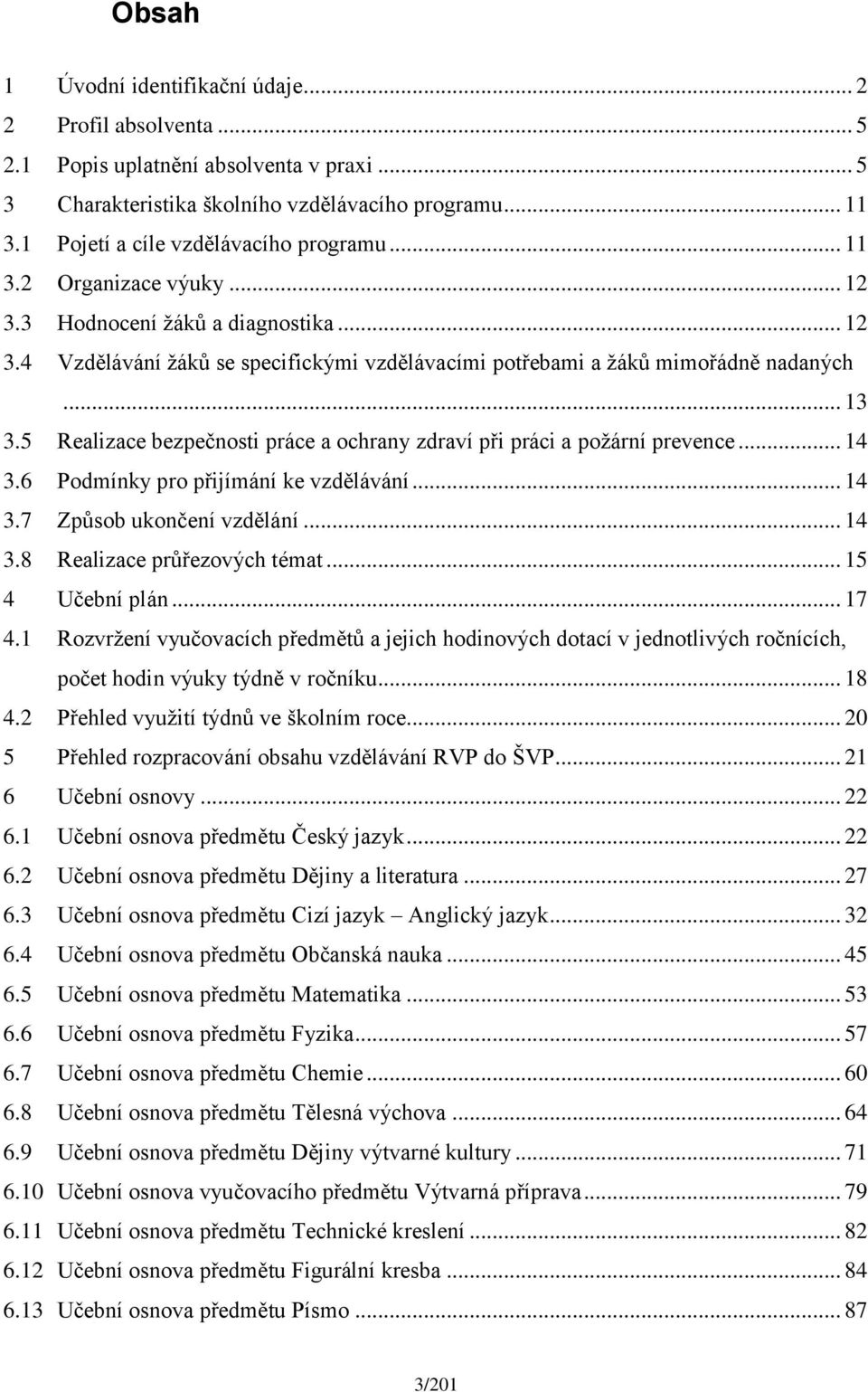 .. 13 3.5 Realizace bezpečnosti práce a ochrany zdraví při práci a požární prevence... 14 3.6 Podmínky pro přijímání ke vzdělávání... 14 3.7 Způsob ukončení vzdělání... 14 3.8 Realizace průřezových témat.