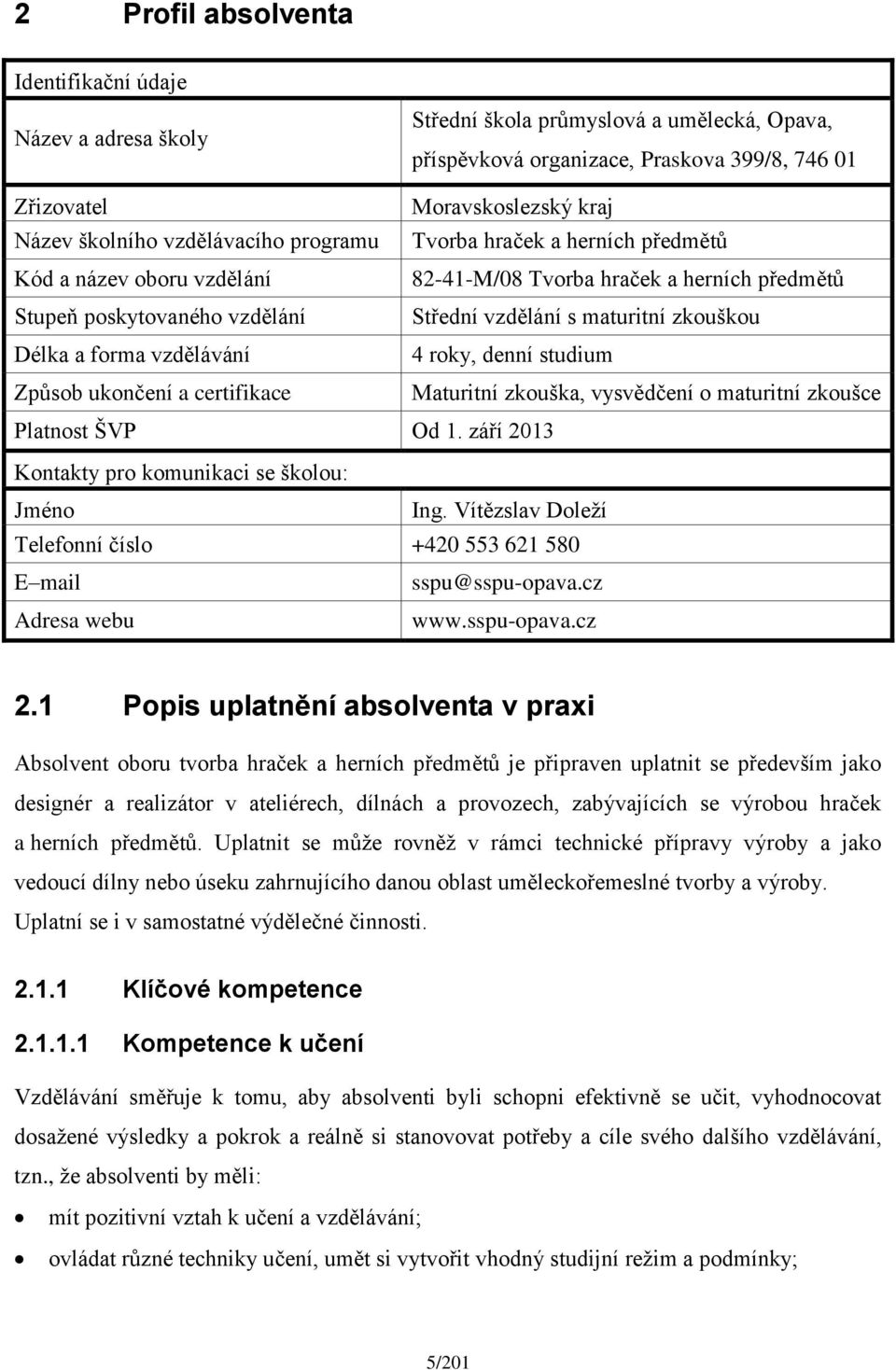 a forma vzdělávání 4 roky, denní studium Způsob ukončení a certifikace Maturitní zkouška, vysvědčení o maturitní zkoušce Platnost ŠVP Od 1. září 2013 Kontakty pro komunikaci se školou: Jméno Ing.