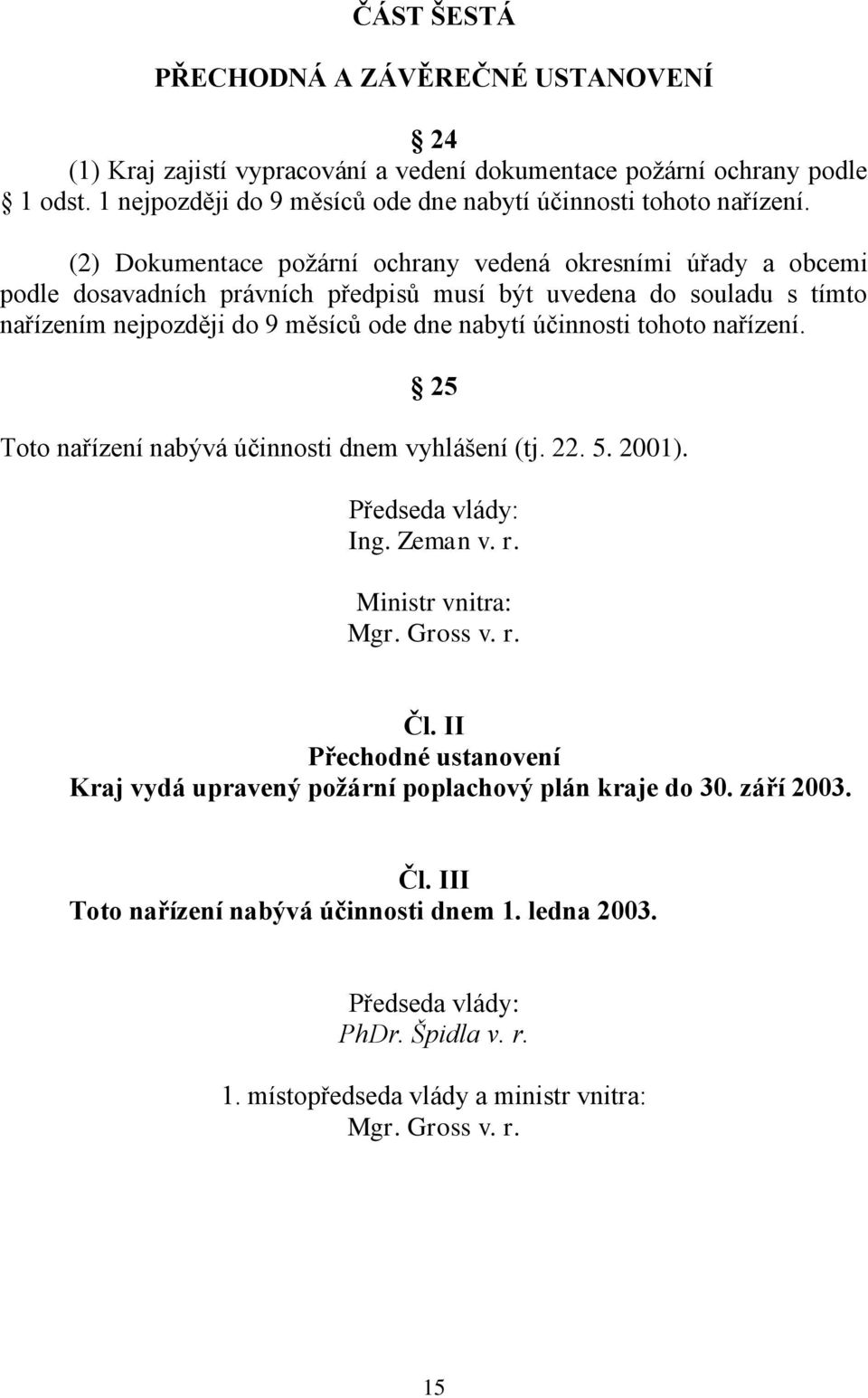 tohoto nařízení. 25 Toto nařízení nabývá účinnosti dnem vyhlášení (tj. 22. 5. 2001). Předseda vlády: Ing. Zeman v. r. Ministr vnitra: Mgr. Gross v. r. Čl.