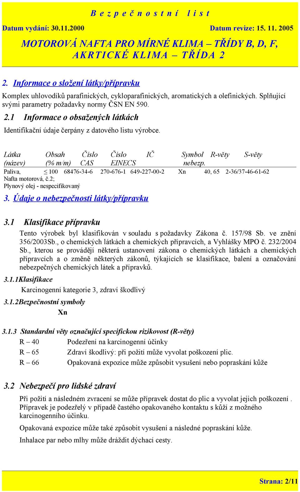 Paliva, 100 68476-34-6 270-676-1 649-227-00-2 Xn 40, 65 2-36/37-46-61-62 Nafta motorová, č.2; Plynový olej - nespecifikovaný 3. Údaje o nebezpečnosti látky/přípravku 3.