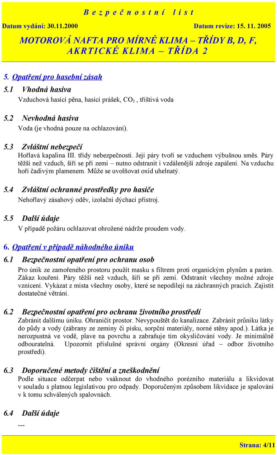 Může se uvolňovat oxid uhelnatý. 5.4 Zvláštní ochranné prostředky pro hasiče Nehořlavý zásahový oděv, izolační dýchací přístroj. 5.5 Další údaje V případě požáru ochlazovat ohrožené nádrže proudem vody.