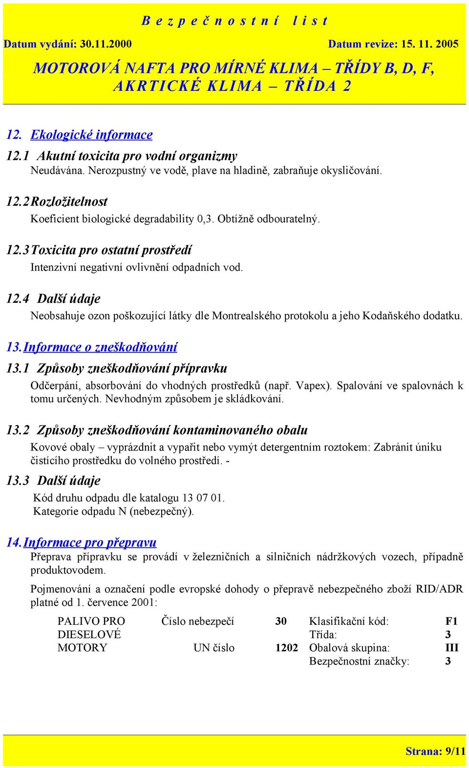 13.Informace o zneškodňování 13.1 Způsoby zneškodňování přípravku Odčerpání, absorbování do vhodných prostředků (např. Vapex). Spalování ve spalovnách k tomu určených.