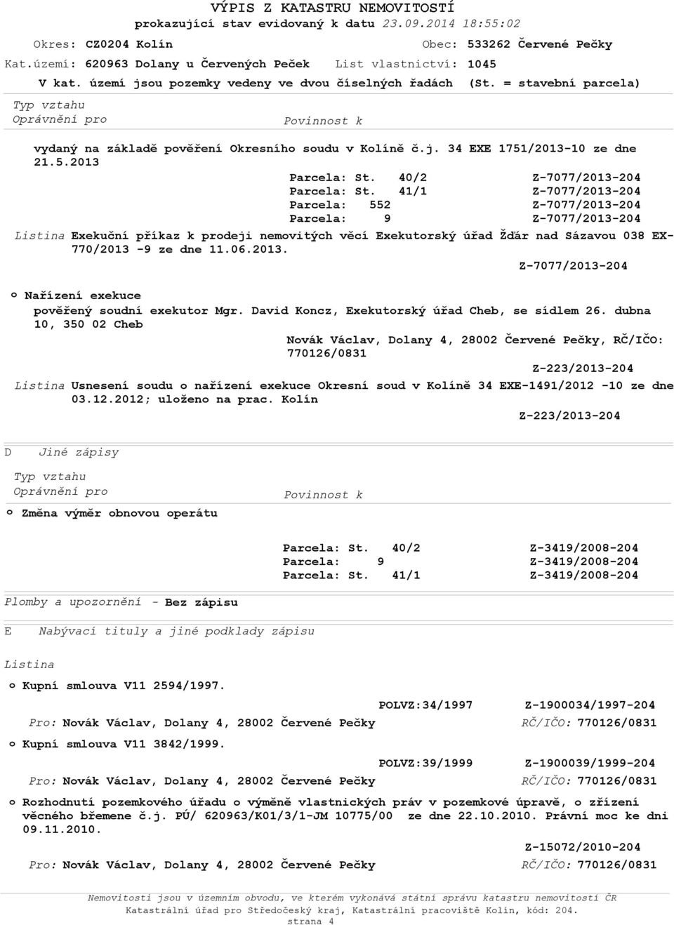 /2013-10 ze dne 21.5.2013 Exekuční příkaz k prdeji nemvitých věcí Exekutrský úřad Žďár nad Sázavu 038 EX- 770/2013-9 ze dne 11.06.2013. Nařízení exekuce pvěřený sudní exekutr Mgr.