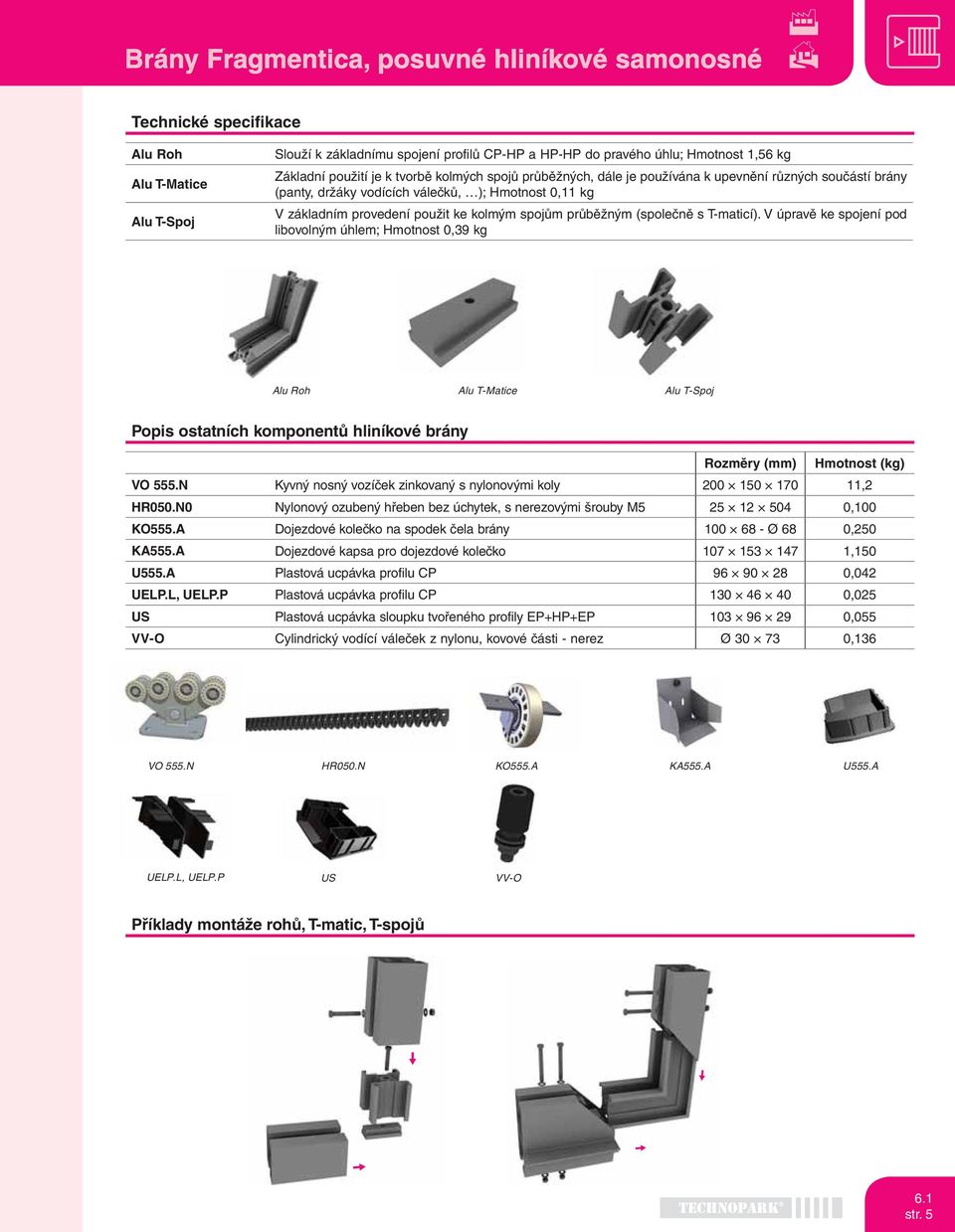 V úpravě ke spojení pod libovolným úhlem; Hmotnost 0,39 kg Alu Roh Alu T-Matice Alu T-Spoj Popis ostatních komponentů hliníkové brány Rozměry (mm) Hmotnost (kg) VO 555.