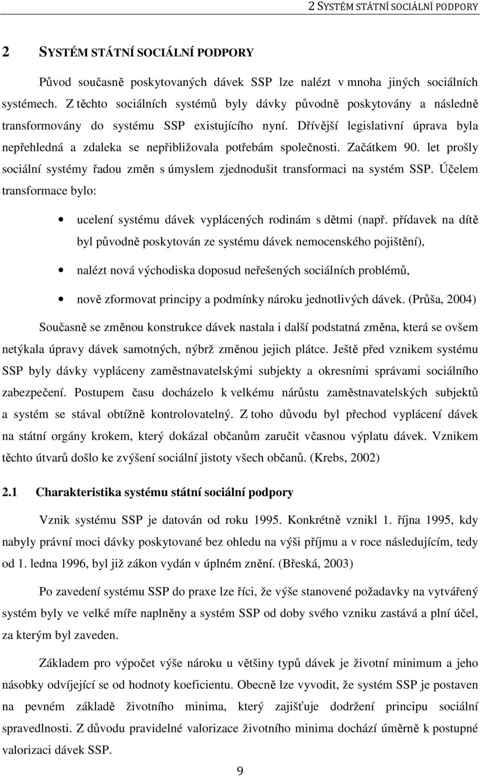 Dřívější legislativní úprava byla nepřehledná a zdaleka se nepřibližovala potřebám společnosti. Začátkem 90. let prošly sociální systémy řadou změn s úmyslem zjednodušit transformaci na systém SSP.