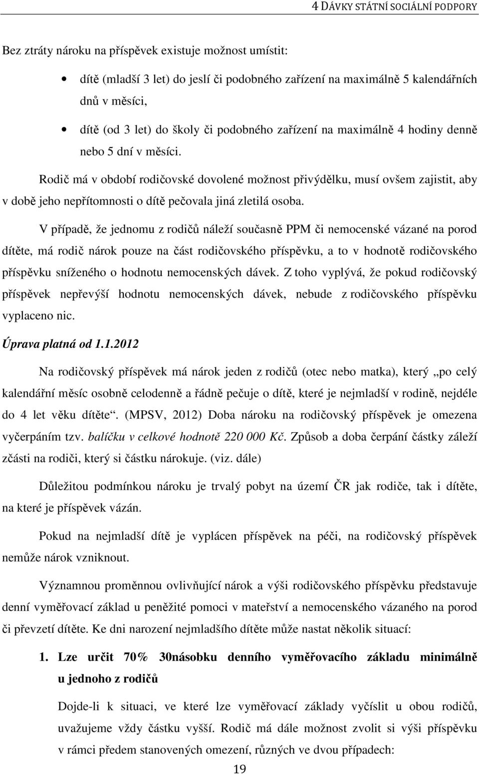 Rodič má v období rodičovské dovolené možnost přivýdělku, musí ovšem zajistit, aby v době jeho nepřítomnosti o dítě pečovala jiná zletilá osoba.