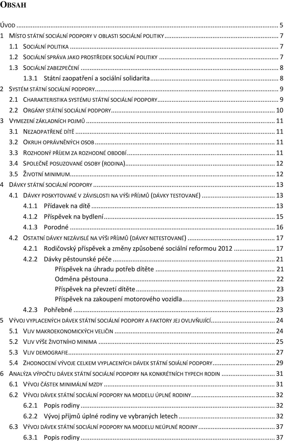 .. 10 3 VYMEZENÍ ZÁKLADNÍCH POJMŮ... 11 3.1 NEZAOPATŘENÉ DÍTĚ... 11 3.2 OKRUH OPRÁVNĚNÝCH OSOB... 11 3.3 ROZHODNÝ PŘÍJEM ZA ROZHODNÉ OBDOBÍ... 11 3.4 SPOLEČNĚ POSUZOVANÉ OSOBY (RODINA)... 12 3.