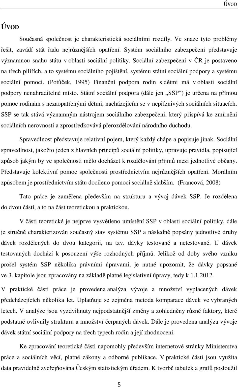 Sociální zabezpečení v ČR je postaveno na třech pilířích, a to systému sociálního pojištění, systému státní sociální podpory a systému sociální pomoci.