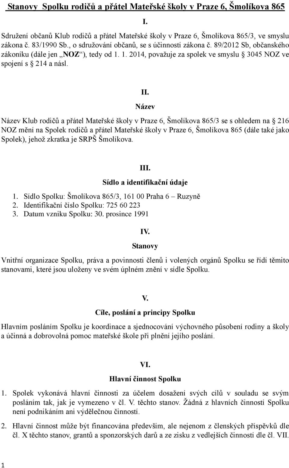 Název Název Klub rodičů a přátel Mateřské školy v Praze 6, Šmolíkova 865/3 se s ohledem na 216 NOZ mění na Spolek rodičů a přátel Mateřské školy v Praze 6, Šmolíkova 865 (dále také jako Spolek),