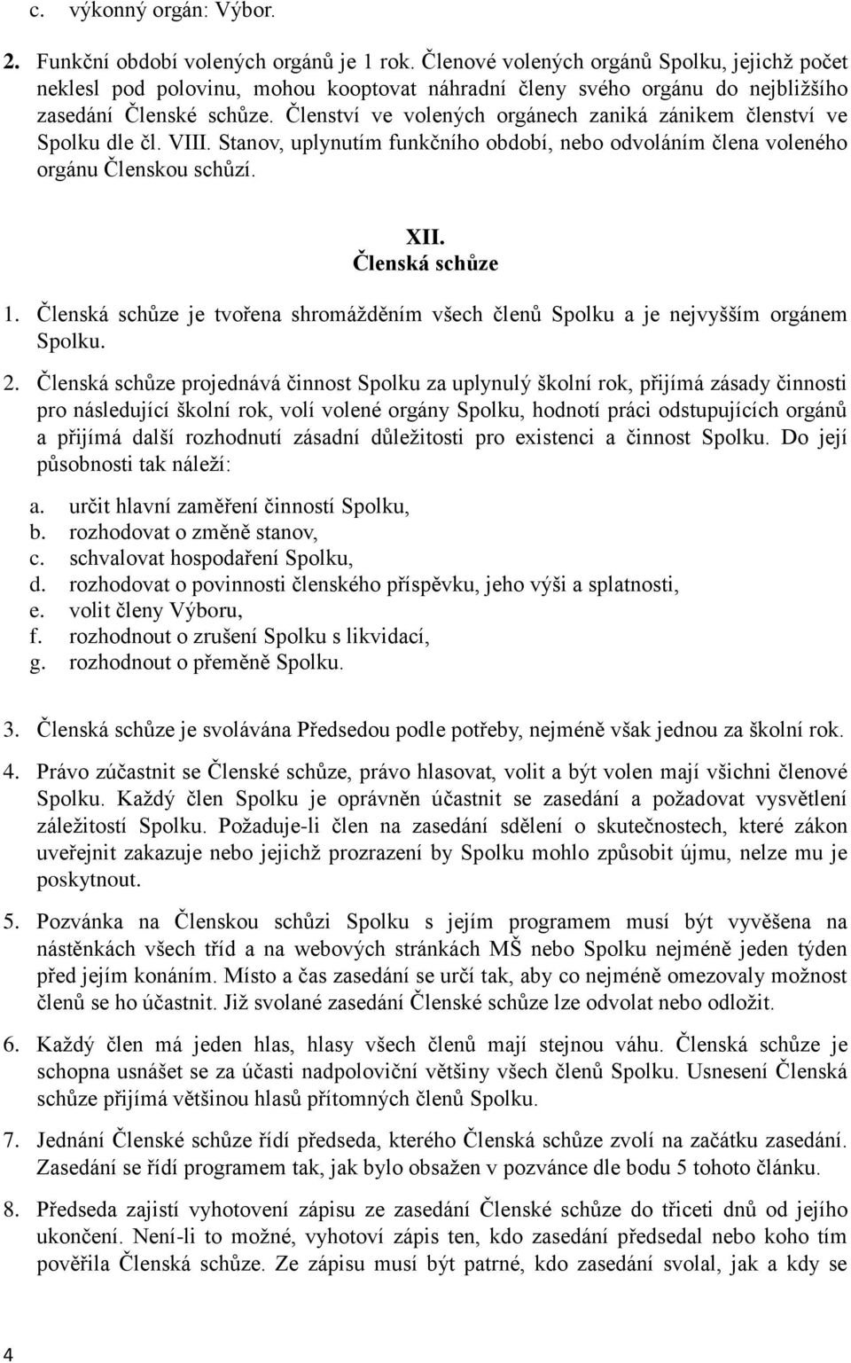 Členství ve volených orgánech zaniká zánikem členství ve Spolku dle čl. VIII. Stanov, uplynutím funkčního období, nebo odvoláním člena voleného orgánu Členskou schůzí. XII. Členská schůze 1.