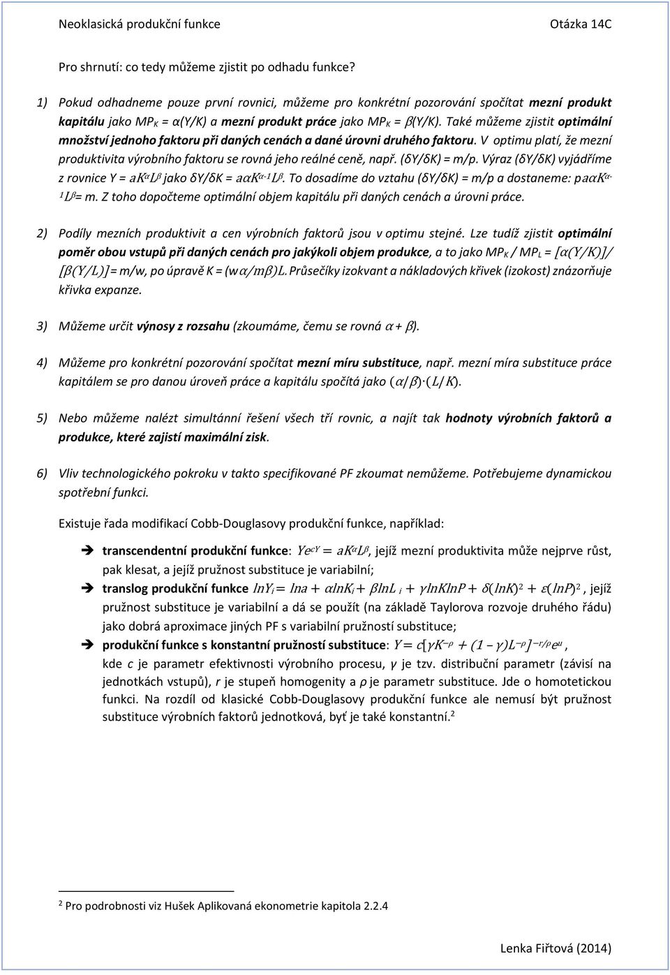 Také můžeme zjistit optimální množství jednoho faktoru při daných cenách a dané úrovni druhého faktoru. V optimu platí, že mezní produktivita výrobního faktoru se rovná jeho reálné ceně, např.