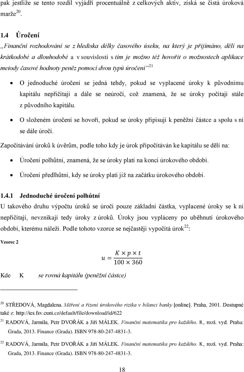 časové hodnoty peněz pomocí dvou typů úročení 21 O jednoduché úročení se jedná tehdy, pokud se vyplacené úroky k původnímu kapitálu nepřičítají a dále se neúročí, coţ znamená, ţe se úroky počítají