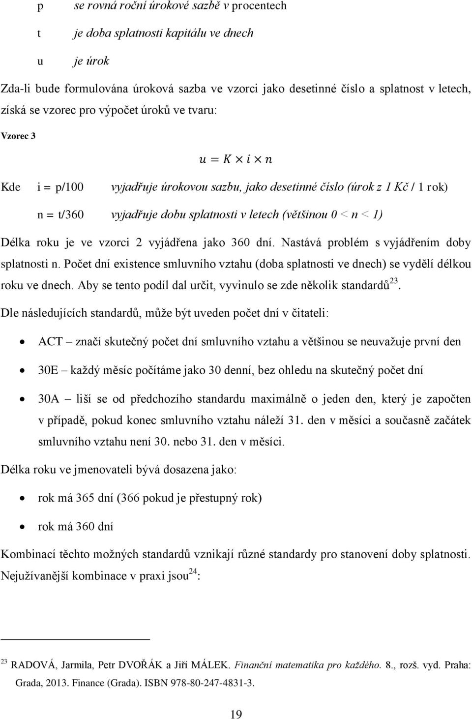 ve vzorci 2 vyjádřena jako 360 dní. Nastává problém s vyjádřením doby splatnosti n. Počet dní existence smluvního vztahu (doba splatnosti ve dnech) se vydělí délkou roku ve dnech.