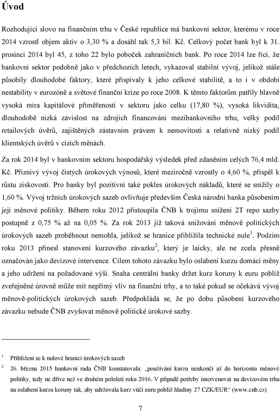 Po roce 2014 lze říci, ţe bankovní sektor podobně jako v předchozích letech, vykazoval stabilní vývoj, jelikoţ stále působily dlouhodobé faktory, které přispívaly k jeho celkové stabilitě, a to i v