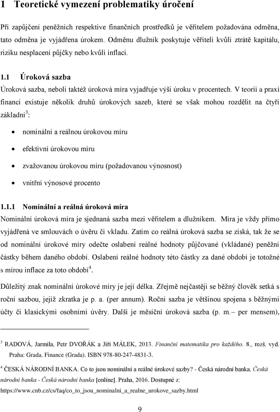 V teorii a praxi financí existuje několik druhů úrokových sazeb, které se však mohou rozdělit na čtyři základní 3 : nominální a reálnou úrokovou míru efektivní úrokovou míru zvaţovanou úrokovou míru