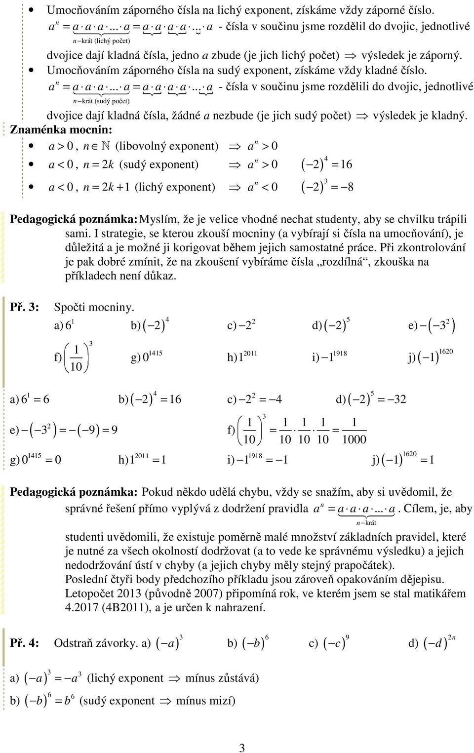 Umocňováím záporého čísla a sudý expoet, získáme vždy kladé číslo. a = a a a... a = a a a a.