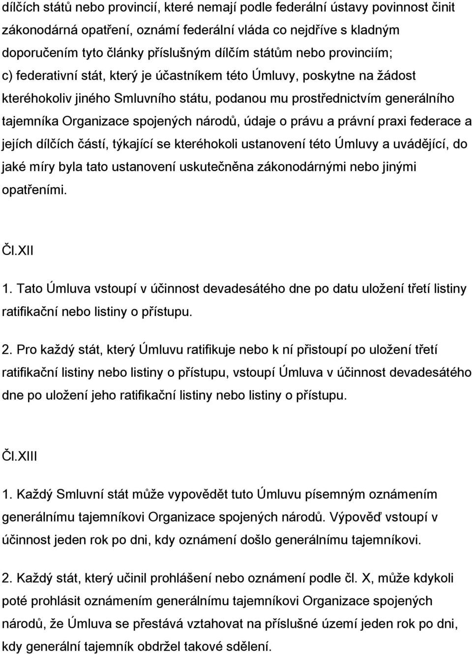 národů, údaje o právu a právní praxi federace a jejích dílčích částí, týkající se kteréhokoli ustanovení této Úmluvy a uvádějící, do jaké míry byla tato ustanovení uskutečněna zákonodárnými nebo