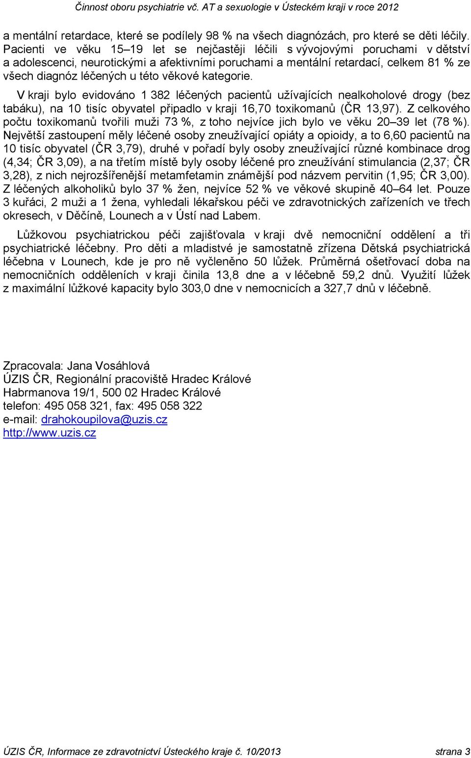 věkové kategorie. V kraji bylo evidováno 1 382 léčených pacientů užívajících nealkoholové drogy (bez tabáku), na 10 tisíc obyvatel připadlo v kraji 16,70 toxikomanů (ČR 13,97).