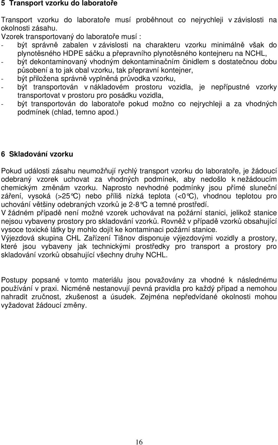 dekontaminovaný vhodným dekontaminačním činidlem s dostatečnou dobu působení a to jak obal vzorku, tak přepravní kontejner, - být přiložena správně vyplněná průvodka vzorku, - být transportován v