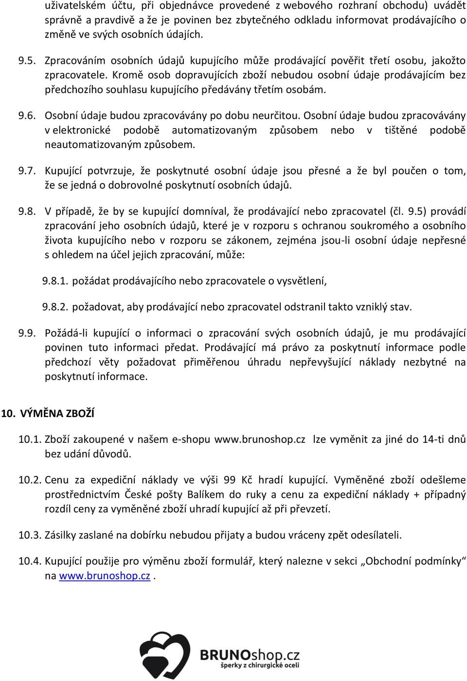 Kromě osob dopravujících zboží nebudou osobní údaje prodávajícím bez předchozího souhlasu kupujícího předávány třetím osobám. 9.6. Osobní údaje budou zpracovávány po dobu neurčitou.