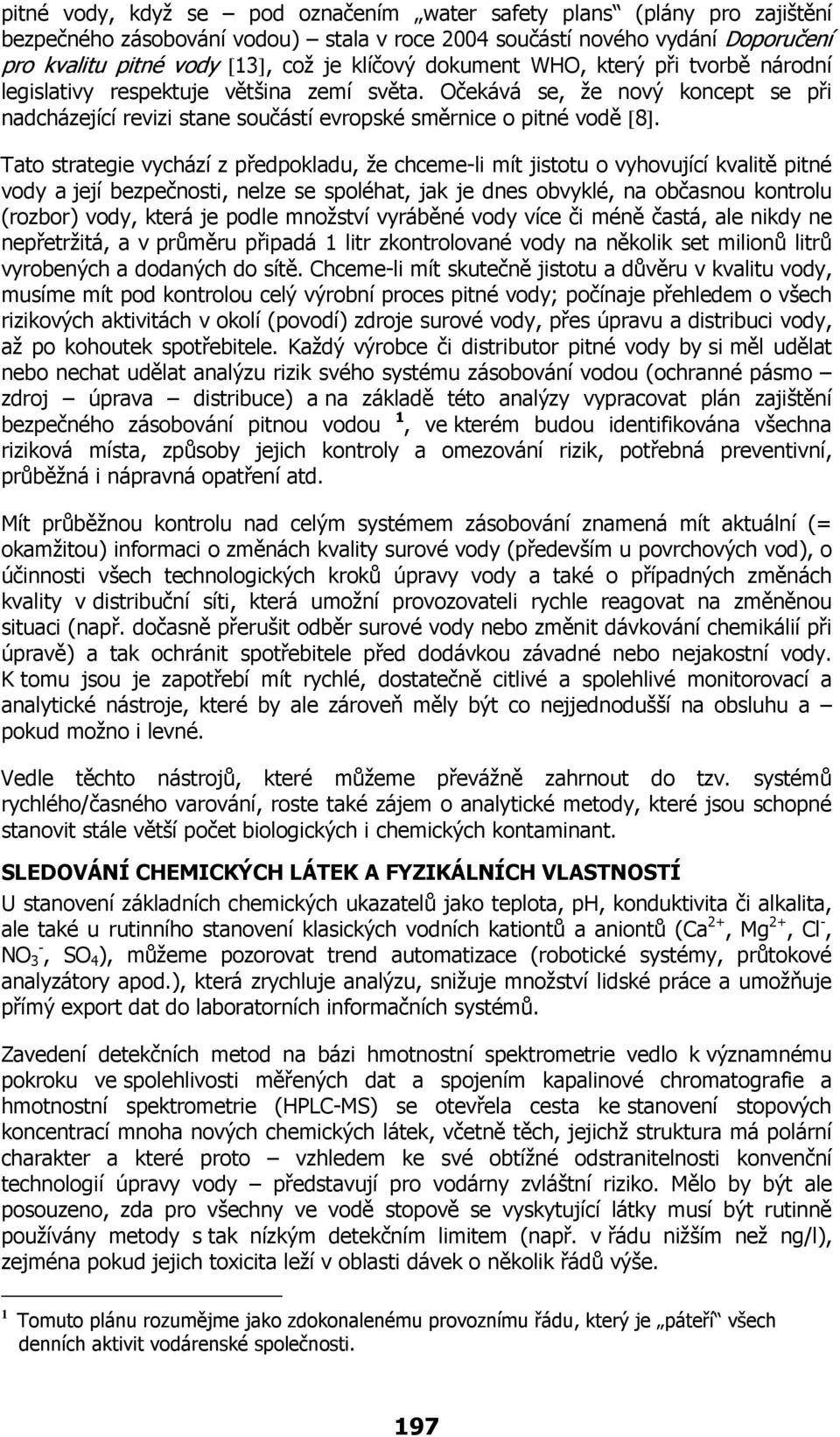 Tato strategie vychází z předpokladu, že chceme-li mít jistotu o vyhovující kvalitě pitné vody a její bezpečnosti, nelze se spoléhat, jak je dnes obvyklé, na občasnou kontrolu (rozbor) vody, která je