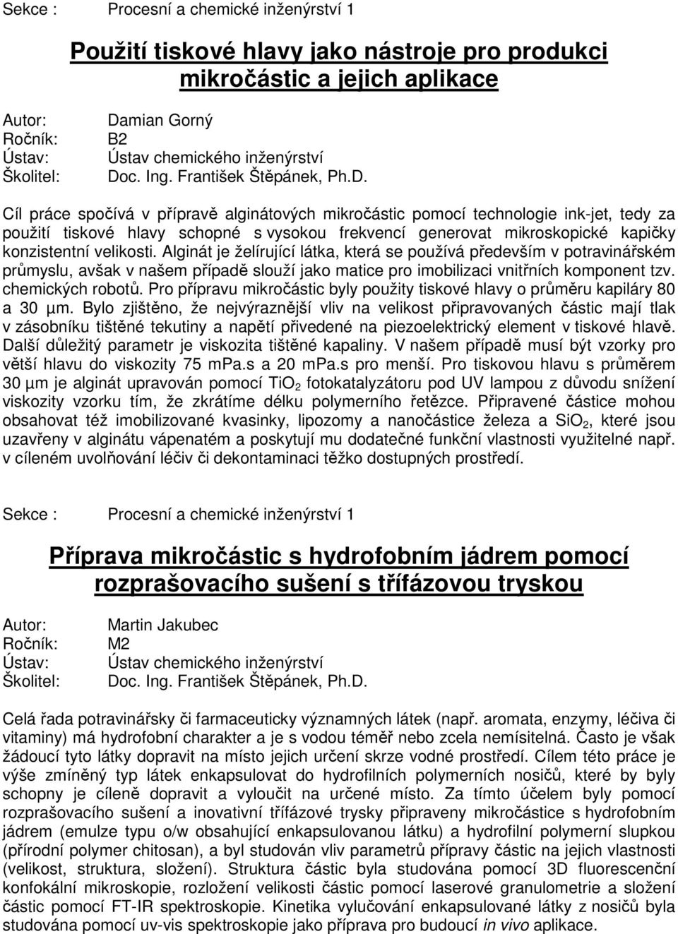 Alginát je želírující látka, která se používá především v potravinářském průmyslu, avšak v našem případě slouží jako matice pro imobilizaci vnitřních komponent tzv. chemických robotů.