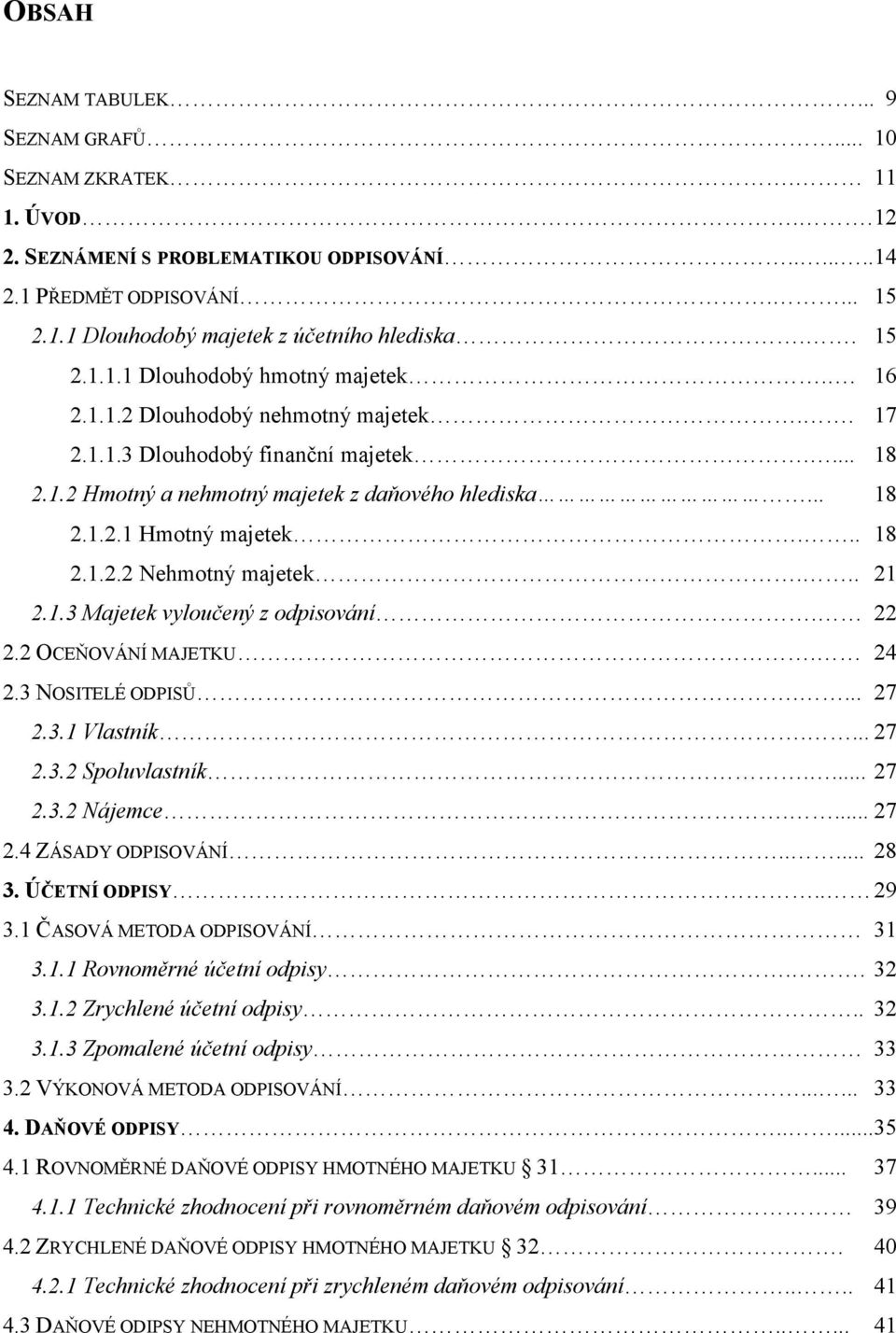 .. 18 2.1.2.2 Nehmotný majetek... 21 2.1.3 Majetek vyloučený z odpisování. 22 2.2 OCEŇOVÁNÍ MAJETKU. 24 2.3 NOSITELÉ ODPISŮ.... 27 2.3.1 Vlastník.... 27 2.3.2 Spoluvlastník.... 27 2.3.2 Nájemce.... 27 2.4 ZÁSADY ODPISOVÁNÍ.