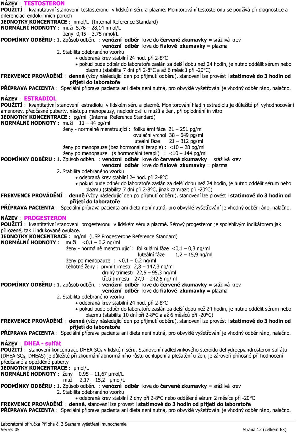 3,75 nmol/l plazmu (stabilita 7 dní při 2-8 C a až 6 měsíců při -20 C) NÁZEV : ESTRADIOL POUŽITÍ : kvantitativní stanovení estradiolu v lidském séru a plazmě.