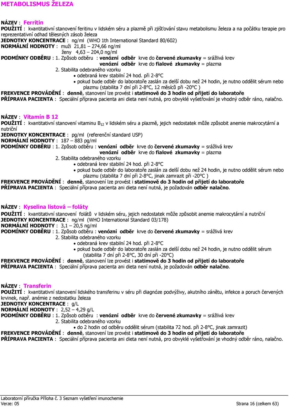 měsíců při -20 C ) FREKVENCE PROVÁDĚNÍ : denně, stanovení lze provést i statimově do 3 hodin od NÁZEV : Vitamín B 12 POUŽITÍ : kvantitativní stanovení vitaminu B 12 v lidském séru a plazmě, jejich