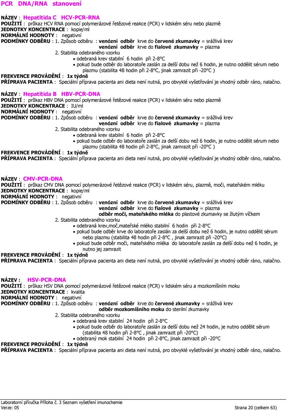 Hepatitida B HBV-PCR-DNA POUŽITÍ : průkaz HBV DNA pomocí polymerázové řetězové reakce (PCR) v lidském séru nebo plazmě JEDNOTKY KONCENTRACE : IU/ml odebraná krev  CMV-PCR-DNA POUŽITÍ : průkaz CMV DNA