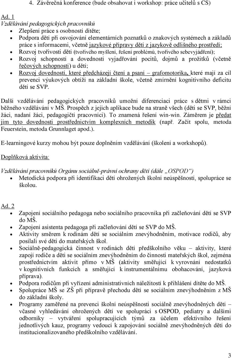 přípravy dětí z jazykově odlišného prostředí; Rozvoj tvořivosti dětí (tvořivého myšlení, řešení problémů, tvořivého sebevyjádření); Rozvoj schopností a dovedností vyjadřování pocitů, dojmů a prožitků