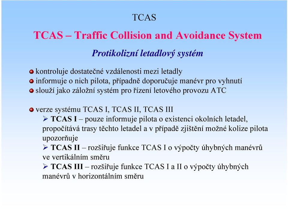 TCAS I pouze informuje pilota o existenci okolních letadel, propočítává trasy těchto letadel a v případě zjištění možné kolize pilota upozorňuje TCAS