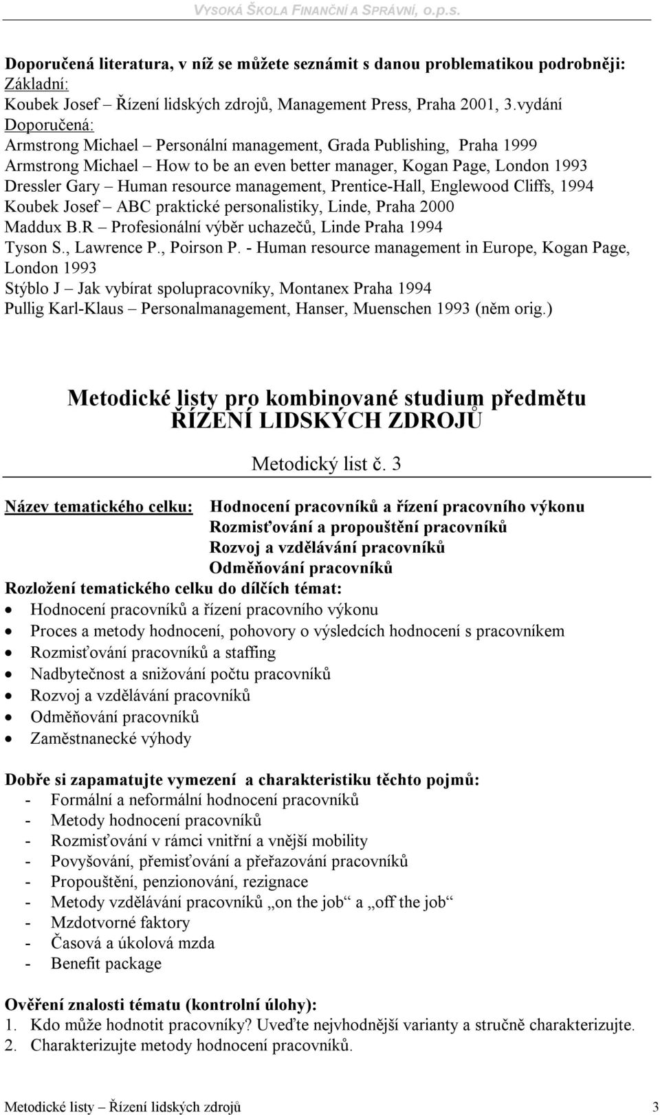 pracovního výkonu Proces a metody hodnocení, pohovory o výsledcích hodnocení s pracovníkem Rozmisťování pracovníků a staffing Nadbytečnost a snižování počtu pracovníků Rozvoj a vzdělávání pracovníků