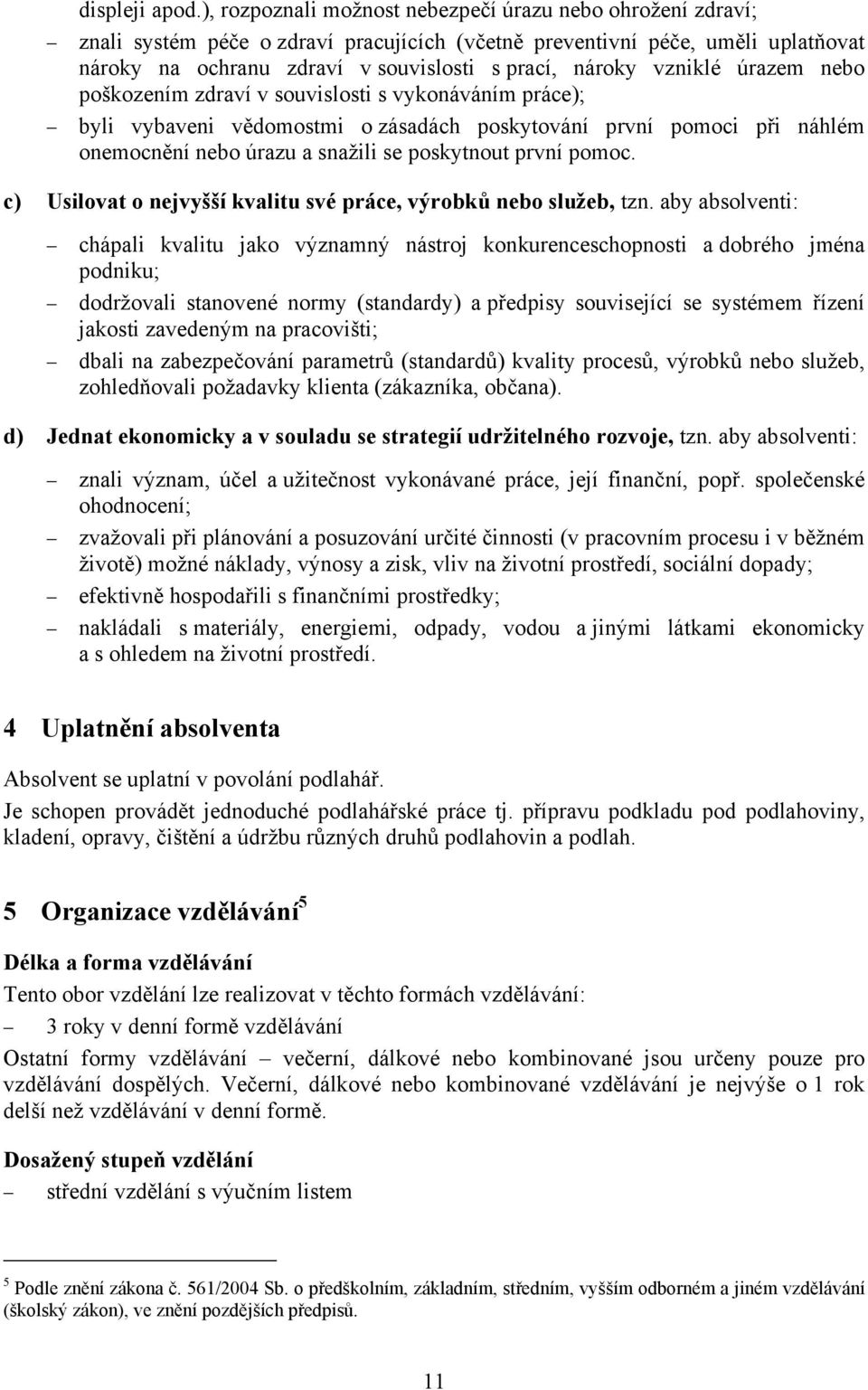 vzniklé úrazem nebo poškozením zdraví v souvislosti s vykonáváním práce); byli vybaveni vědomostmi o zásadách poskytování první pomoci při náhlém onemocnění nebo úrazu a snažili se poskytnout první