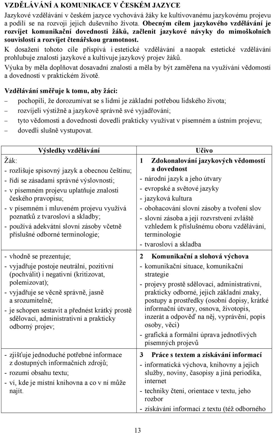 K dosažení tohoto cíle přispívá i estetické vzdělávání a naopak estetické vzdělávání prohlubuje znalosti jazykové a kultivuje jazykový projev žáků.