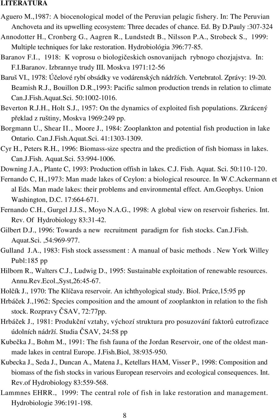 , 1918: K voprosu o biologičeskich osnovanijach rybnogo chozjajstva. In: F.I.Baranov. Izbrannye trudy III. Moskva 1971:12-56 Baruš VI., 1978: Účelové rybí obsádky ve vodárenských nádržích.