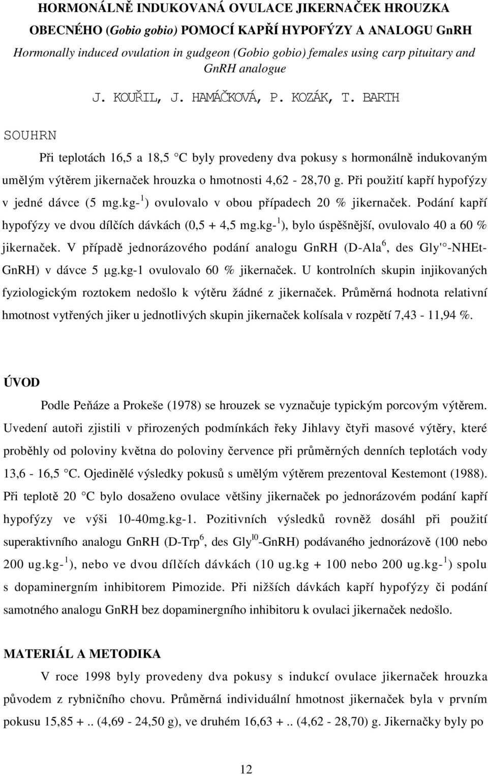 BARTH Při teplotách 16,5 a 18,5 C byly provedeny dva pokusy s hormonálně indukovaným umělým výtěrem jikernaček hrouzka o hmotnosti 4,62-28,70 g. Při použití kapří hypofýzy v jedné dávce (5 mg.