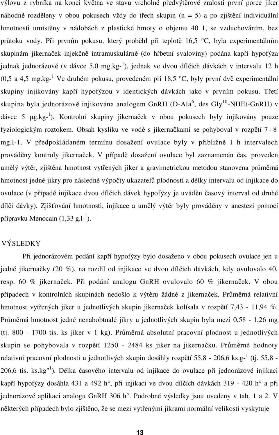 Při prvním pokusu, který proběhl při teplotě 16,5 C, byla experimentálním skupinám jikernaček injekčně intramuskulárně (do hřbetní svaloviny) podána kapří hypofýza jednak jednorázově (v dávce 5,0 mg.