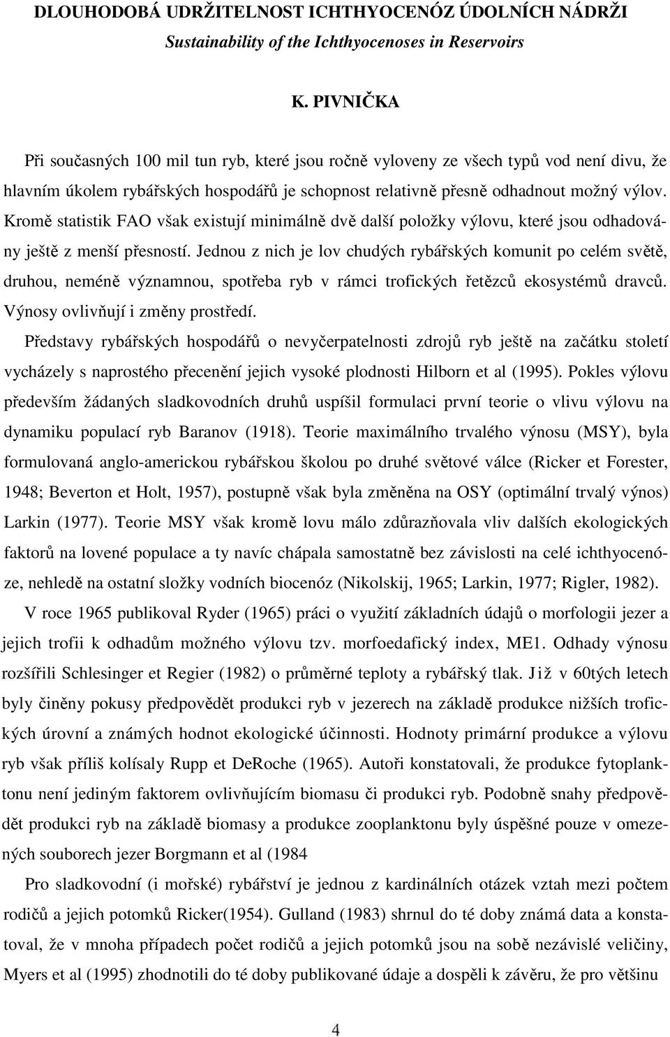 Kromě statistik FAO však existují minimálně dvě další položky výlovu, které jsou odhadovány ještě z menší přesností.